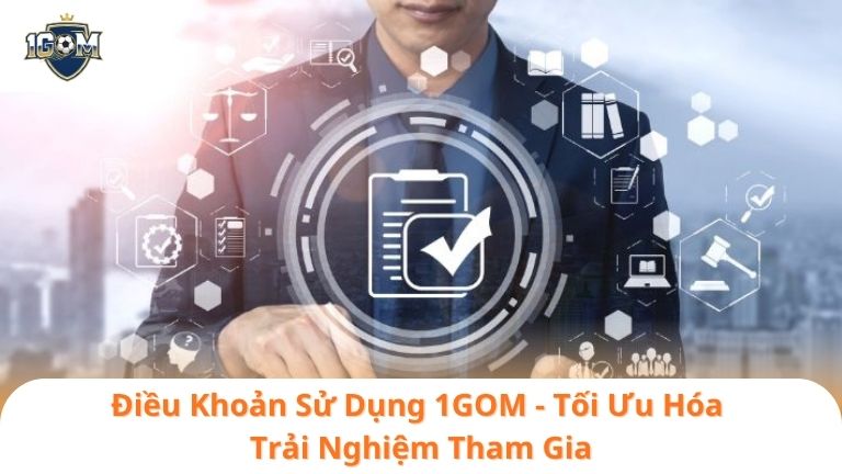 Điều Khoản Sử Dụng 1GOM - Tối Ưu Hóa Trải Nghiệm Tham Gia