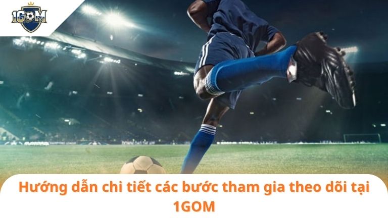 1gom1GOM 7 Hướng dẫn chi tiết các bước tham gia theo dõi tại 1GOM