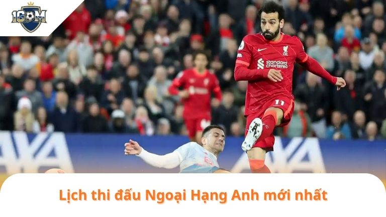 LỊCH THI ĐẤU 4 Lịch thi đấu Ngoại Hạng Anh mới nhất