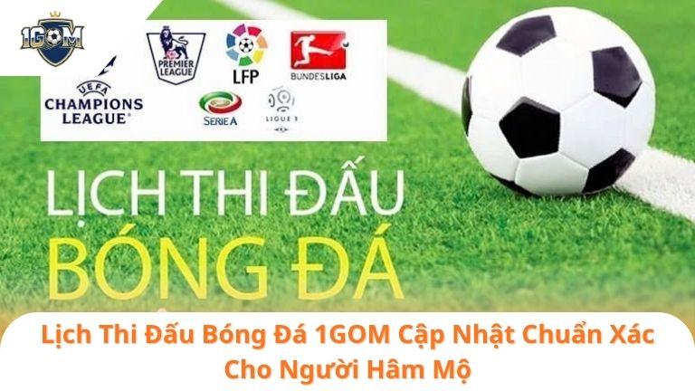 Lịch Thi Đấu Bóng Đá 1GOM Cập Nhật Chuẩn Xác Cho Người Hâm Mộ