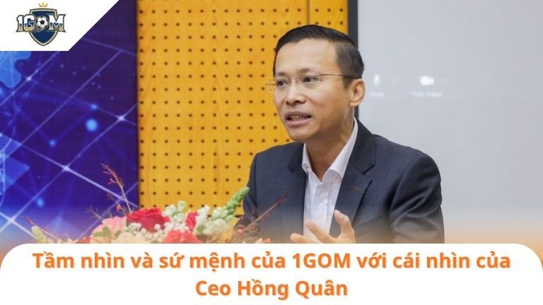 Tác Giả Ceo Hồng Quân 9 Tầm nhìn và sứ mệnh của 1GOM với cái nhìn của Ceo Hồng Quân